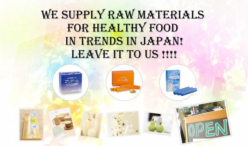 WE SUPPLY RAW MATERIALS FOR HEALTHY FOOD IN TRENDS IN JAPAN! LEAVE IT TO US!!!!
